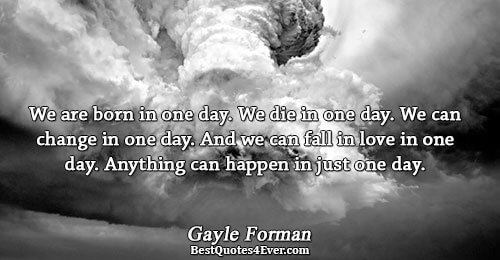 We are born in one day. We die in one day. We can change in one