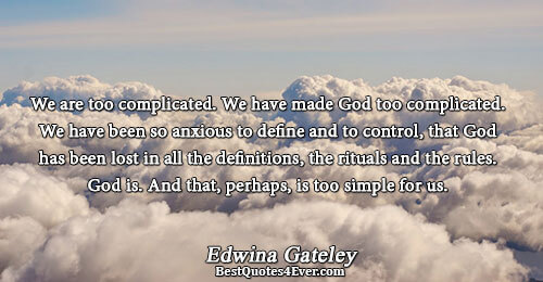 We are too complicated. We have made God too complicated. We have been so anxious to