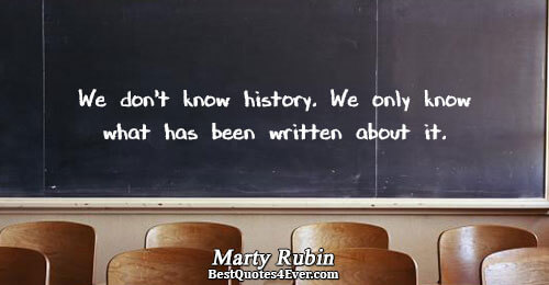 We don't know history. We only know what has been written about it.. Marty Rubin Famous