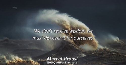 We don't receive wisdom we must discover it for ourselves.. Marcel Proust 