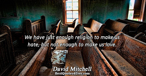 We have just enough religion to make us hate, but not enough to make us love..