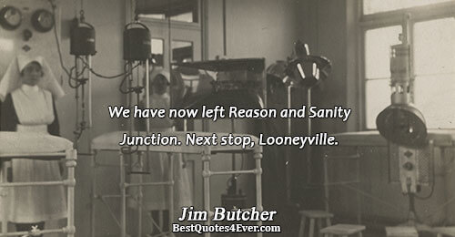 We have now left Reason and Sanity Junction. Next stop, Looneyville.. Jim Butcher Best Humor Quotes