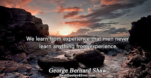 We learn from experience that men never learn anything from experience.. George Bernard Shaw Humor Sayings