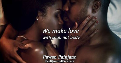 We make love with soul, not body. Pawan Painjane 