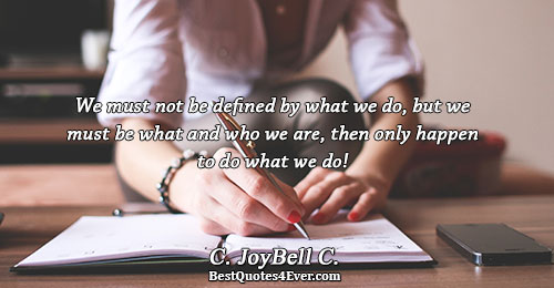 We must not be defined by what we do, but we must be what and who