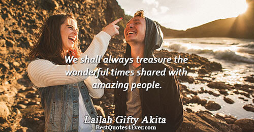 We shall always treasure the wonderful times shared with amazing people.. Lailah Gifty Akita 