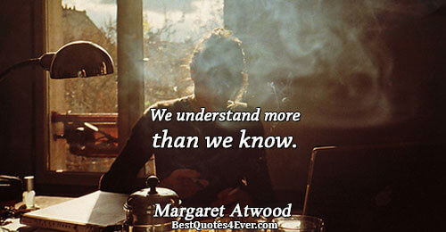 We understand more than we know.. Margaret Atwood 