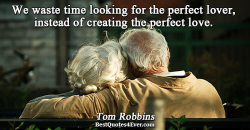 We waste time looking for the perfect lover, instead of creating the perfect love.. Tom Robbins