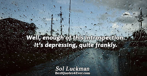 Well, enough of this introspection. It’s depressing, quite frankly.. Sol Luckman 