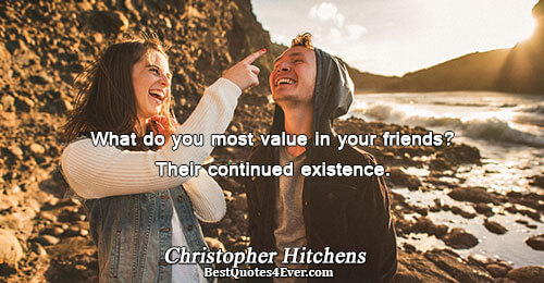 What do you most value in your friends? Their continued existence.. Christopher Hitchens 