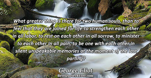 What greater thing is there for two human souls, than to feel that they are joined