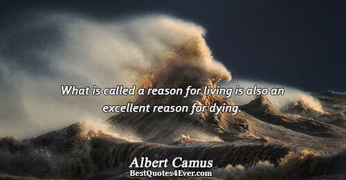 What is called a reason for living is also an excellent reason for dying.. Albert Camus