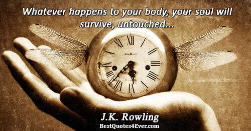 Whatever happens to your body, your soul will survive, untouched.... J.K. Rowling 