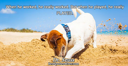 When he worked, he really worked. But when he played, he really PLAYED.. Dr. Seuss Work