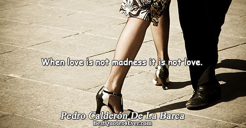 When love is not madness it is not love.. Pedro Calderón De La Barca Quotes About