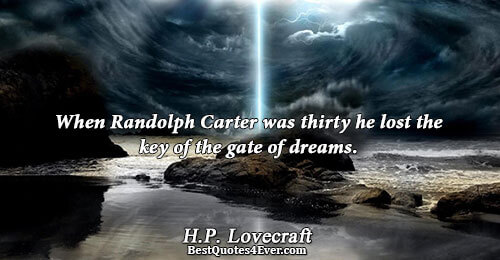 When Randolph Carter was thirty he lost the key of the gate of dreams.. H.P. Lovecraft