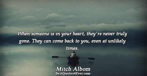 When someone is in your heart, they're never truly gone. They can come back to you,