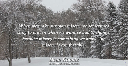 When we make our own misery we sometimes cling to it even when we want so