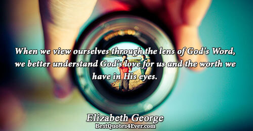 When we view ourselves through the lens of God's Word, we better understand God's love for