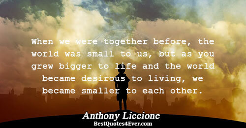 When we were together before, the world was small to us, but as you grew bigger