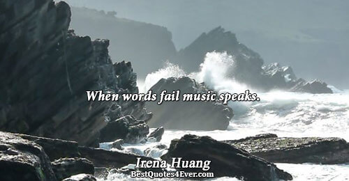 When words fail music 
 speaks.
. Irena Huang 