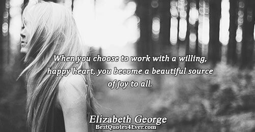 When you choose to work with a willing, happy heart, you become a beautiful source of