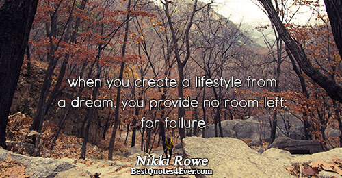 when you create a lifestyle from a dream, you provide no room left; for failure.. Nikki