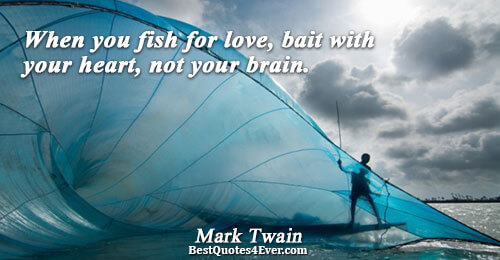 When you fish for love, bait with your heart, not your brain.. Mark Twain Love Quotes