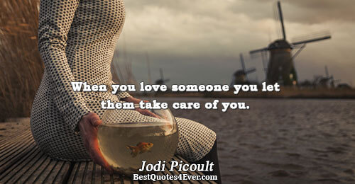 When you love someone you let them take care of you.. Jodi Picoult Best Love Quotes