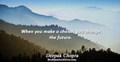 When you make a choice, you change the future.. Deepak Chopra Quotes About Life