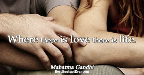 Where there is love there is life.. Mahatma Gandhi 