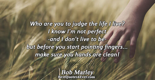 Who are you to judge the life I live? I know I'm not perfect -and I