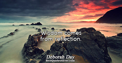 Wisdom comes from reflection.. Deborah Day Quotes About Peace