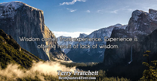 Wisdom comes from experience. Experience is often a result of lack of wisdom.. Terry Pratchett Life