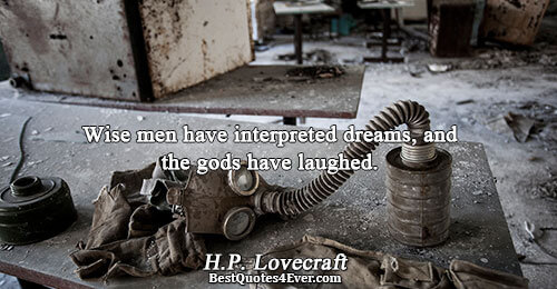 Wise men have interpreted dreams, and the gods have laughed.. H.P. Lovecraft 