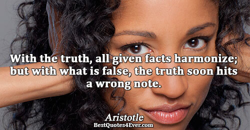 With the truth, all given facts harmonize; but with what is false, the truth soon hits