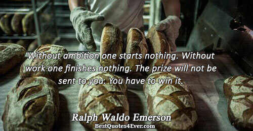 Without ambition one starts nothing. Without work one finishes nothing. The prize will not be sent