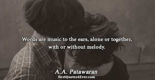 Words are music to the ears, alone or together, with or without melody.. A.A. Patawaran 