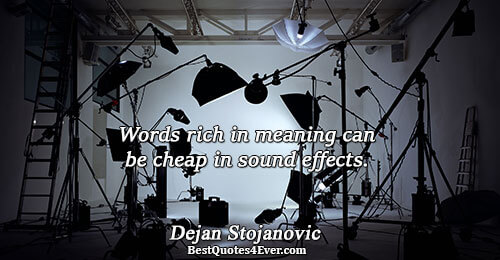 Words rich in meaning can be cheap in sound effects.. Dejan Stojanovic 