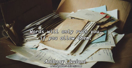 Words will only ruin you, if you allow them.. Anthony Liccione 