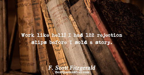 Work like hell! I had 122 rejection slips before I sold a story.. F. Scott Fitzgerald