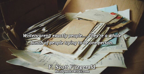 Writers aren't exactly people.... They're a whole bunch of people trying to be one person.. F.