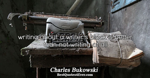 writing about a writer's block is better than not writing at all. Charles Bukowski Writing Messages