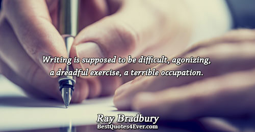 Writing is supposed to be difficult, agonizing, a dreadful exercise, a terrible occupation.. Ray Bradbury Famous