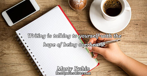 Writing is talking to yourself-with the hope of being overheard.. Marty Rubin 