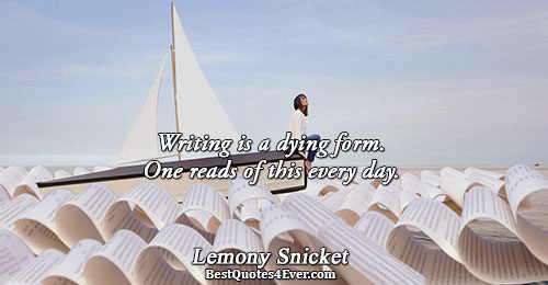 Writing is a dying form. One reads of this every day.. Lemony Snicket 