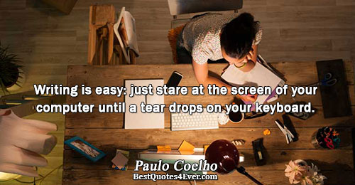 Writing is easy: just stare at the screen of your computer until a tear drops on