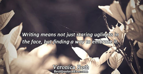 Writing means not just staring ugliness in the face, but finding a way to embrace it..