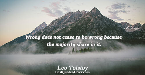 Wrong does not cease to be wrong because the majority share in it.. Leo Tolstoy Quotes