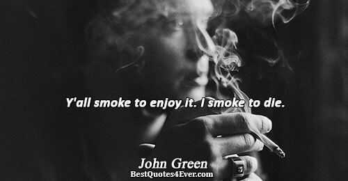 Y'all smoke to enjoy it. I smoke to die.. John Green 